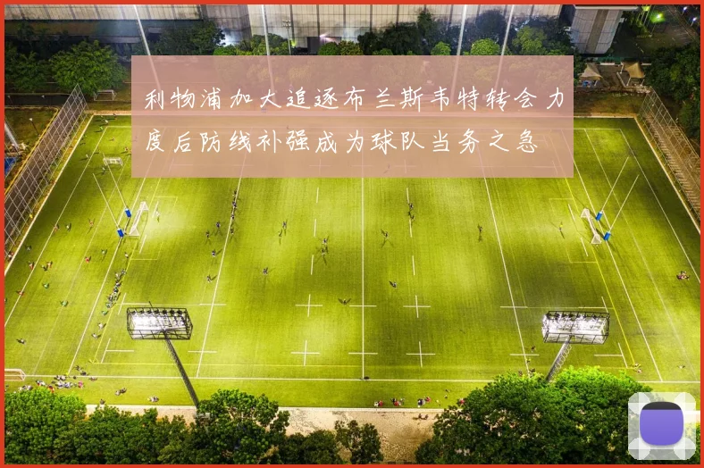 利物浦加大追逐布兰斯韦特转会力度后防线补强成为球队当务之急